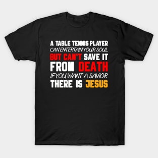 A TABLE TENNIS PLAYER CAN ENTERTAIN YOUR SOUL BUT CAN'T SAVE IT FROM DEATH IF YOU WANT A SAVIOR THERE IS JESUS T-Shirt